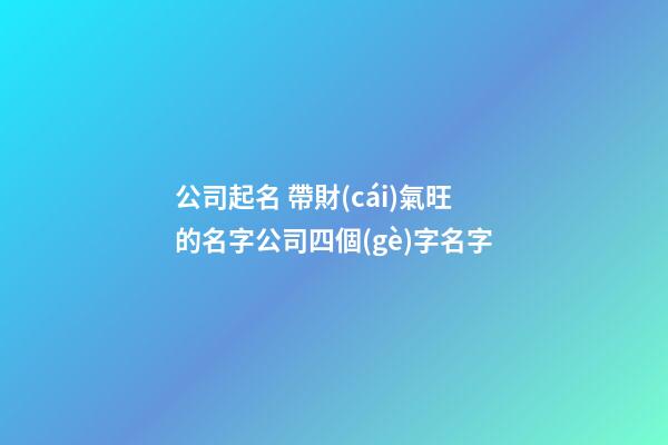 公司起名 帶財(cái)氣旺的名字公司四個(gè)字名字-第1張-公司起名-玄機(jī)派